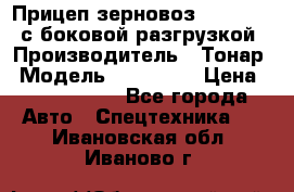 Прицеп зерновоз 857971-031 с боковой разгрузкой › Производитель ­ Тонар › Модель ­ 857 971 › Цена ­ 2 790 000 - Все города Авто » Спецтехника   . Ивановская обл.,Иваново г.